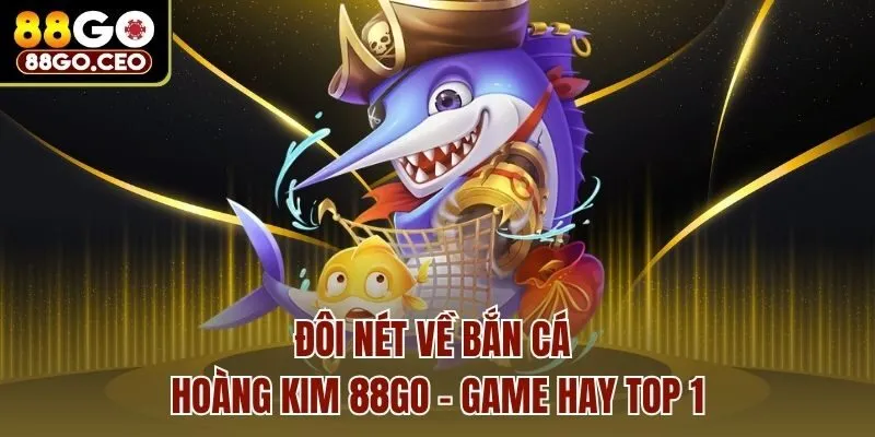 Đôi nét về bắn cá hoàng kim 88go - game hay top 1