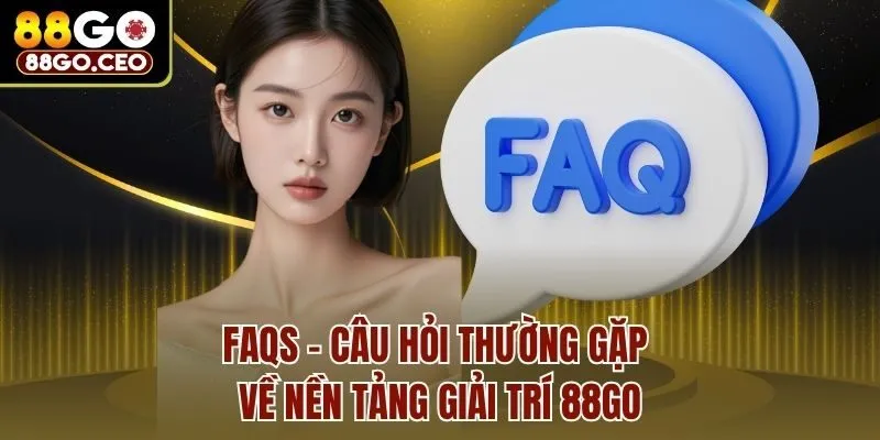 FAQs: Câu hỏi thường gặp về nền tảng giải trí 88go
