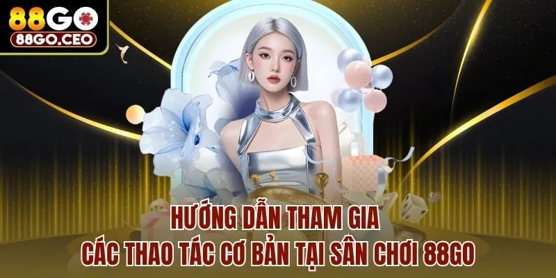 Hướng dẫn tham gia các thao tác cơ bản tại sân chơi 88go