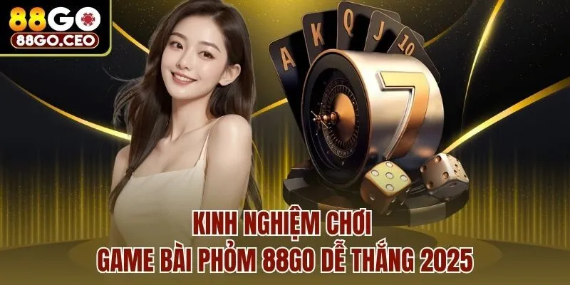 Kinh nghiệm chơi Game bài phỏm 88go dễ thắng 2025