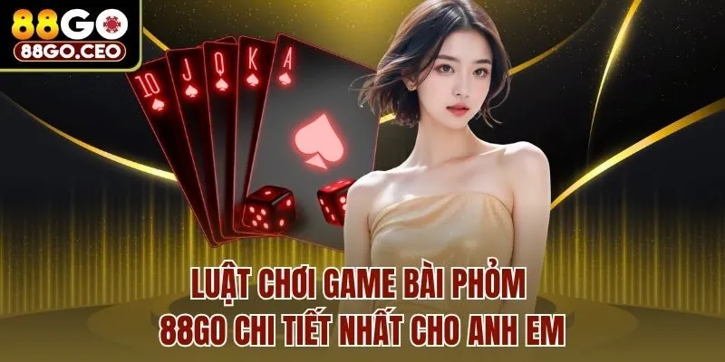 Luật chơi Game bài phỏm 88go chi tiết nhất cho anh em