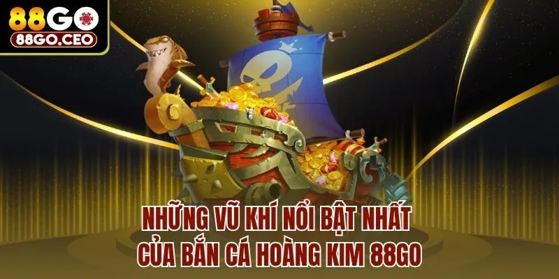 Những vũ khí nổi bật nhất của bắn cá hoàng kim 88go