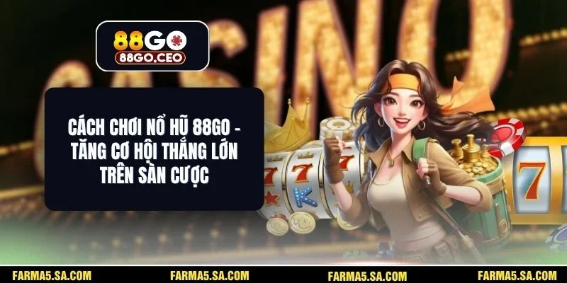 Cách Chơi Nổ Hũ 88GO - Tăng Cơ Hội Thắng Lớn Trên Sàn Cược 1 Cách Chơi Nổ Hũ 88GO