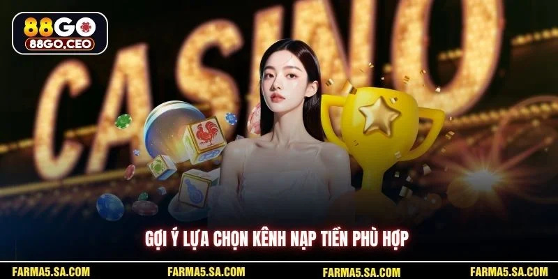 Hạn Mức Nạp Rút 88GO Chi Tiết Kèm Số Liệu Cụ Thể Dễ Hiểu 4 Gợi ý lựa chọn kênh nạp tiền phù hợp
